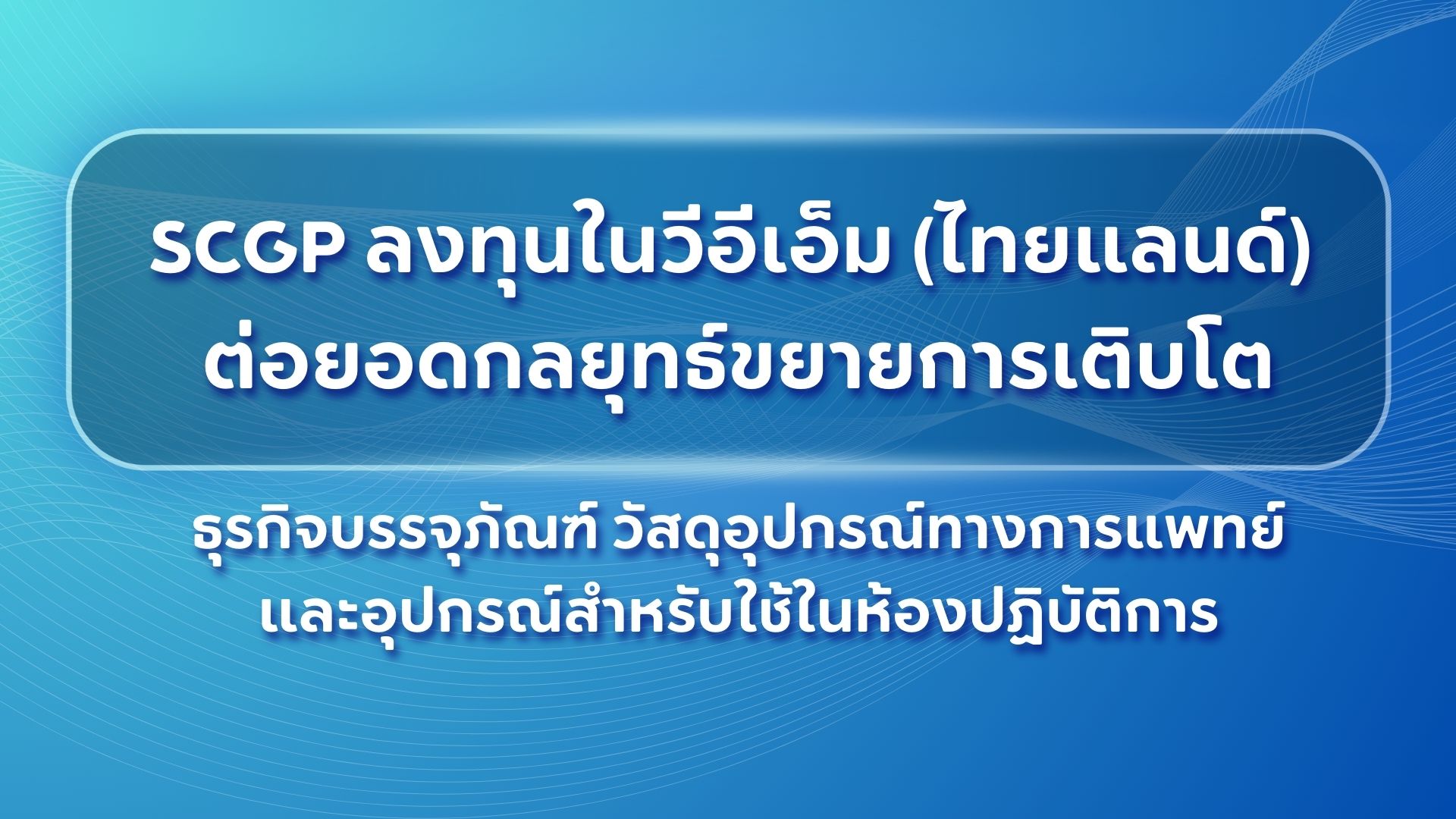 SCGP ลงทุนในวีอีเอ็ม (ไทยแลนด์) ต่อยอดกลยุทธ์ขยายการเติบโตธุรกิจบรรจุภัณฑ์ วัสดุอุปกรณ์ทางการแพทย์และอุปกรณ์สำหรับใช้ในห้องปฏิบัติการ