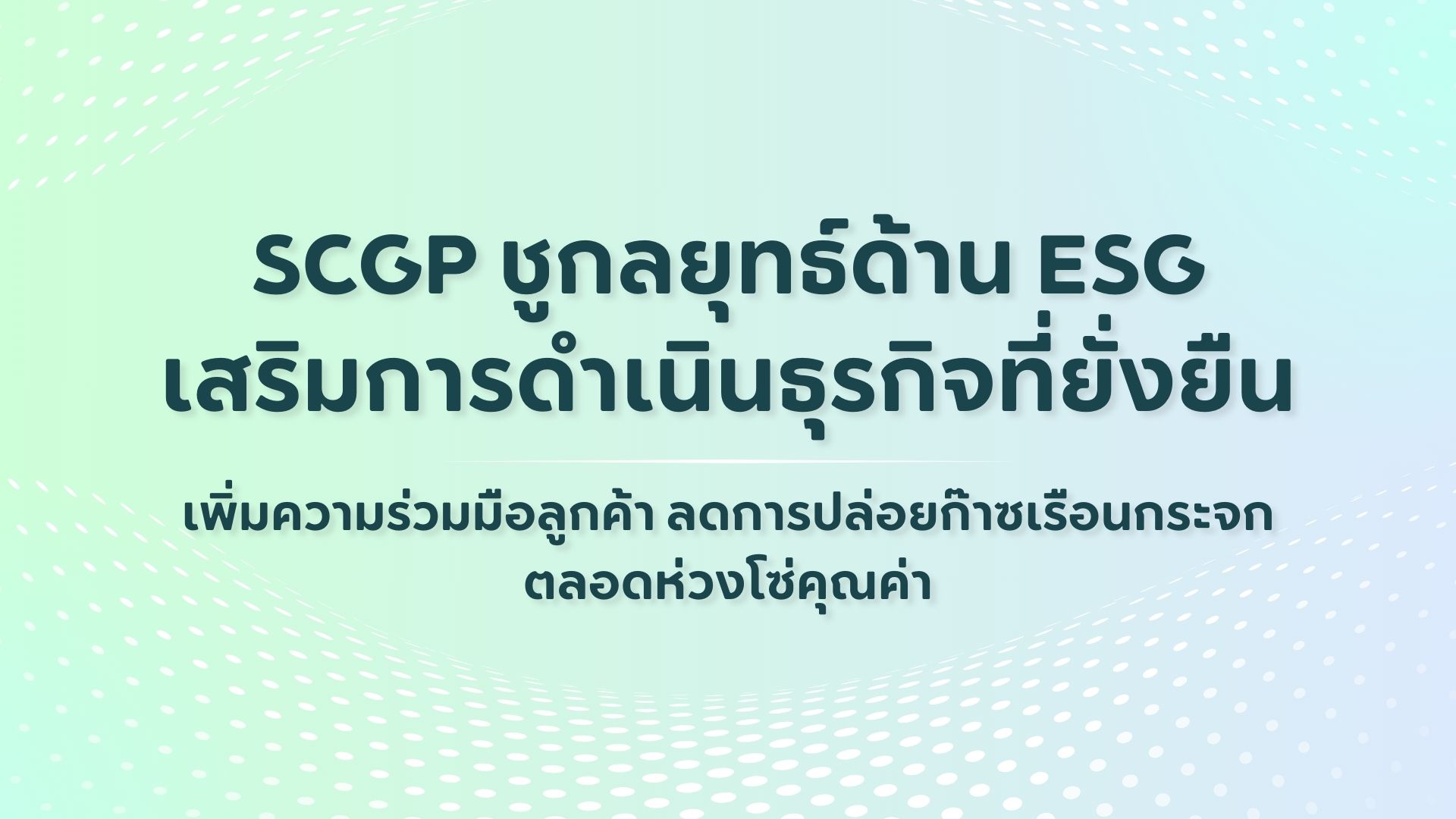 SCGP ชูกลยุทธ์ด้าน ESG เสริมการดำเนินธุรกิจที่ยั่งยืน เพิ่มความร่วมมือลูกค้า ลดการปล่อยก๊าซเรือนกระจกตลอดห่วงโซ่คุณค่า